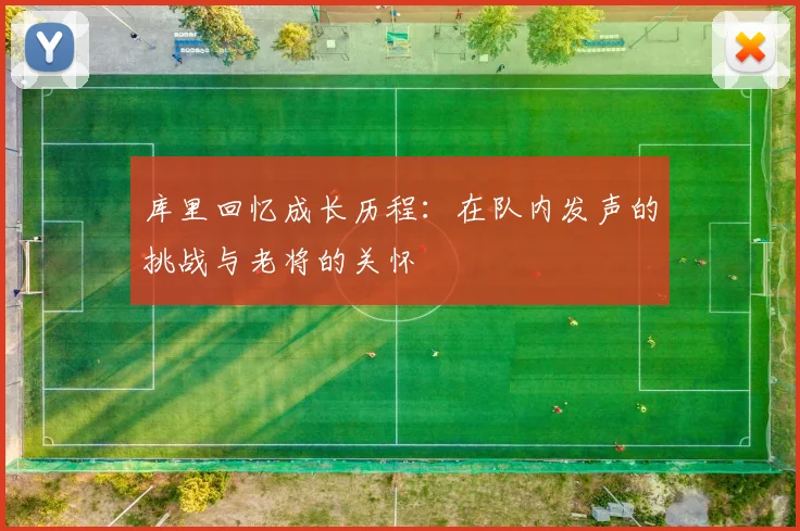 库里回忆成长历程：在队内发声的挑战与老将的关怀
