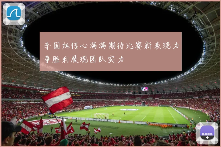 李国旭信心满满期待比赛新表现力争胜利展现团队实力