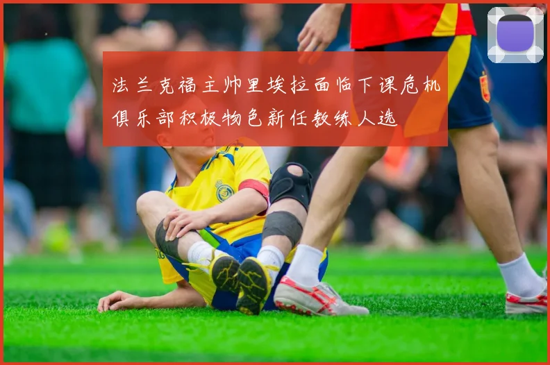 法兰克福主帅里埃拉面临下课危机俱乐部积极物色新任教练人选