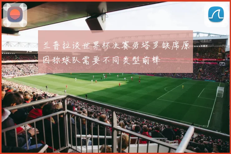 兰普拉谈世界杯决赛劳塔罗缺席原因称球队需要不同类型前锋