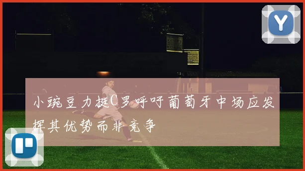 小豌豆力挺C罗呼吁葡萄牙中场应发挥其优势而非竞争