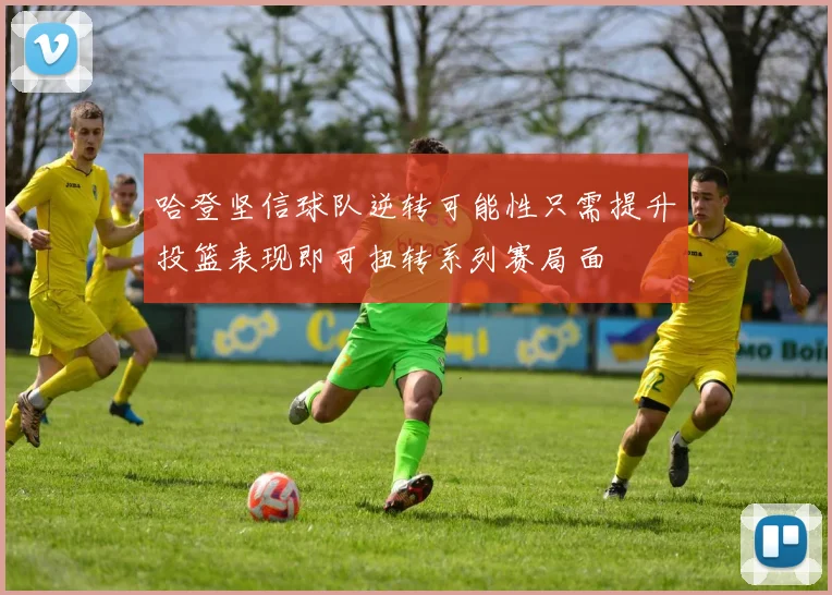哈登坚信球队逆转可能性只需提升投篮表现即可扭转系列赛局面