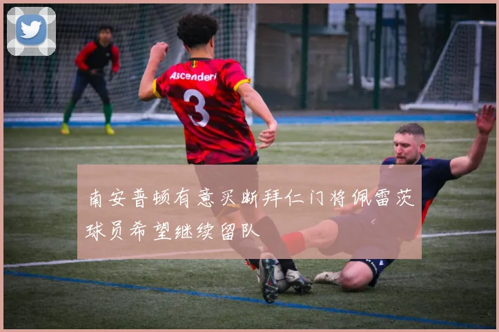 南安普顿有意买断拜仁门将佩雷茨球员希望继续留队