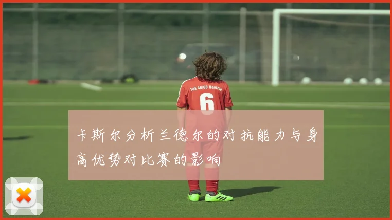卡斯尔分析兰德尔的对抗能力与身高优势对比赛的影响