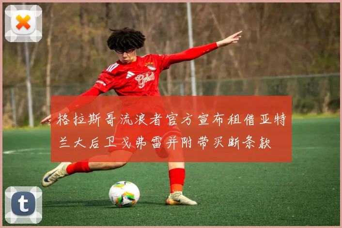格拉斯哥流浪者官方宣布租借亚特兰大后卫戈弗雷并附带买断条款